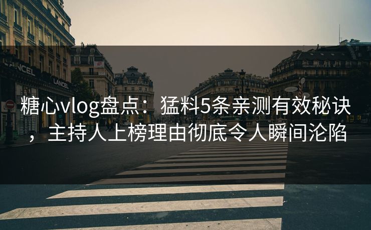 糖心vlog盘点:猛料5条亲测有效秘诀,主持人上榜理由彻底令人瞬间沦陷 糖心vlog盘点:猛料5条亲测有效秘诀,主持人上榜理由彻底令人瞬间沦陷