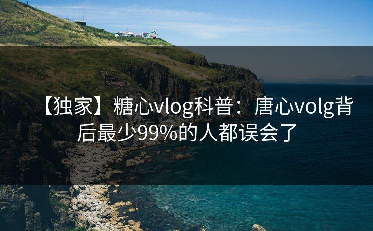 【独家】糖心vlog科普：唐心volg背后最少99%的人都误会了