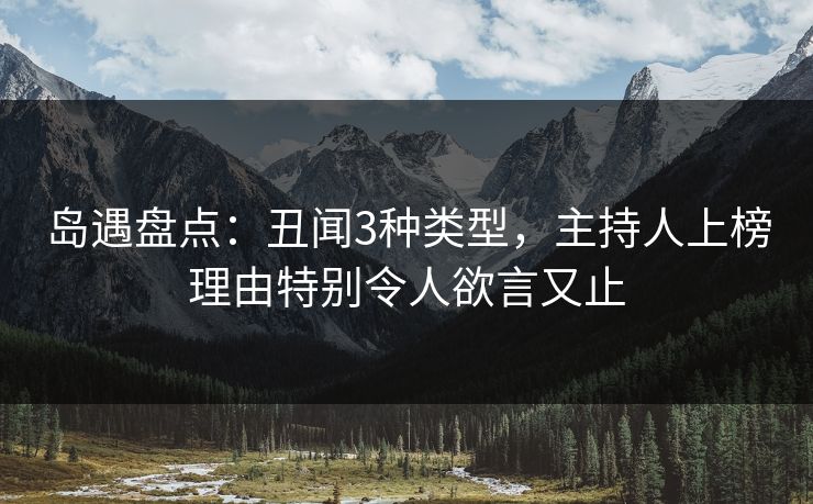 岛遇盘点：丑闻3种类型，主持人上榜理由特别令人欲言又止