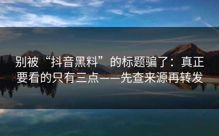 别被“抖音黑料”的标题骗了:真正要看的只有三点——先查来源再转发 别被“抖音黑料”的标题骗了:真正要看的只有三点——先查来源再转发