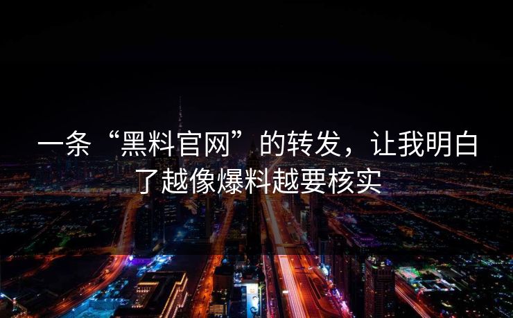 一条“黑料官网”的转发,让我明白了越像爆料越要核实 一条“黑料官网”的转发,让我明白了越像爆料越要核实