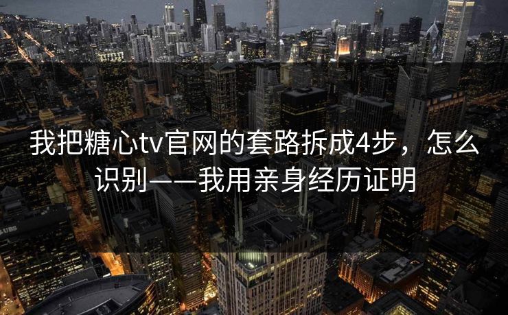 我把糖心tv官网的套路拆成4步,怎么识别——我用亲身经历证明 我把糖心tv官网的套路拆成4步,怎么识别——我用亲身经历证明