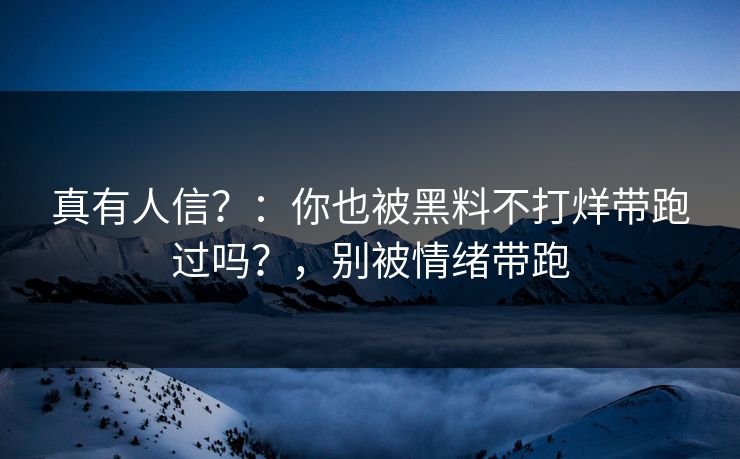 真有人信？：你也被黑料不打烊带跑过吗？，别被情绪带跑