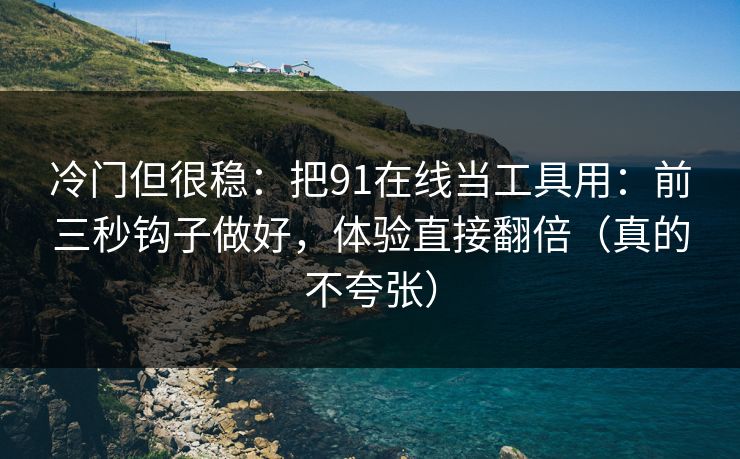 冷门但很稳：把91在线当工具用：前三秒钩子做好，体验直接翻倍（真的不夸张）